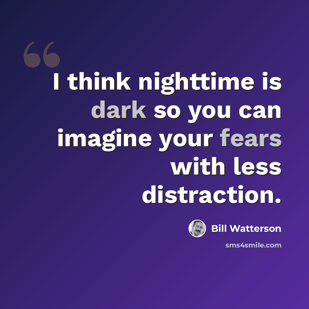 “I think nighttime is dark so you can imagine your fears with less distraction.” quote by Bill Watterson