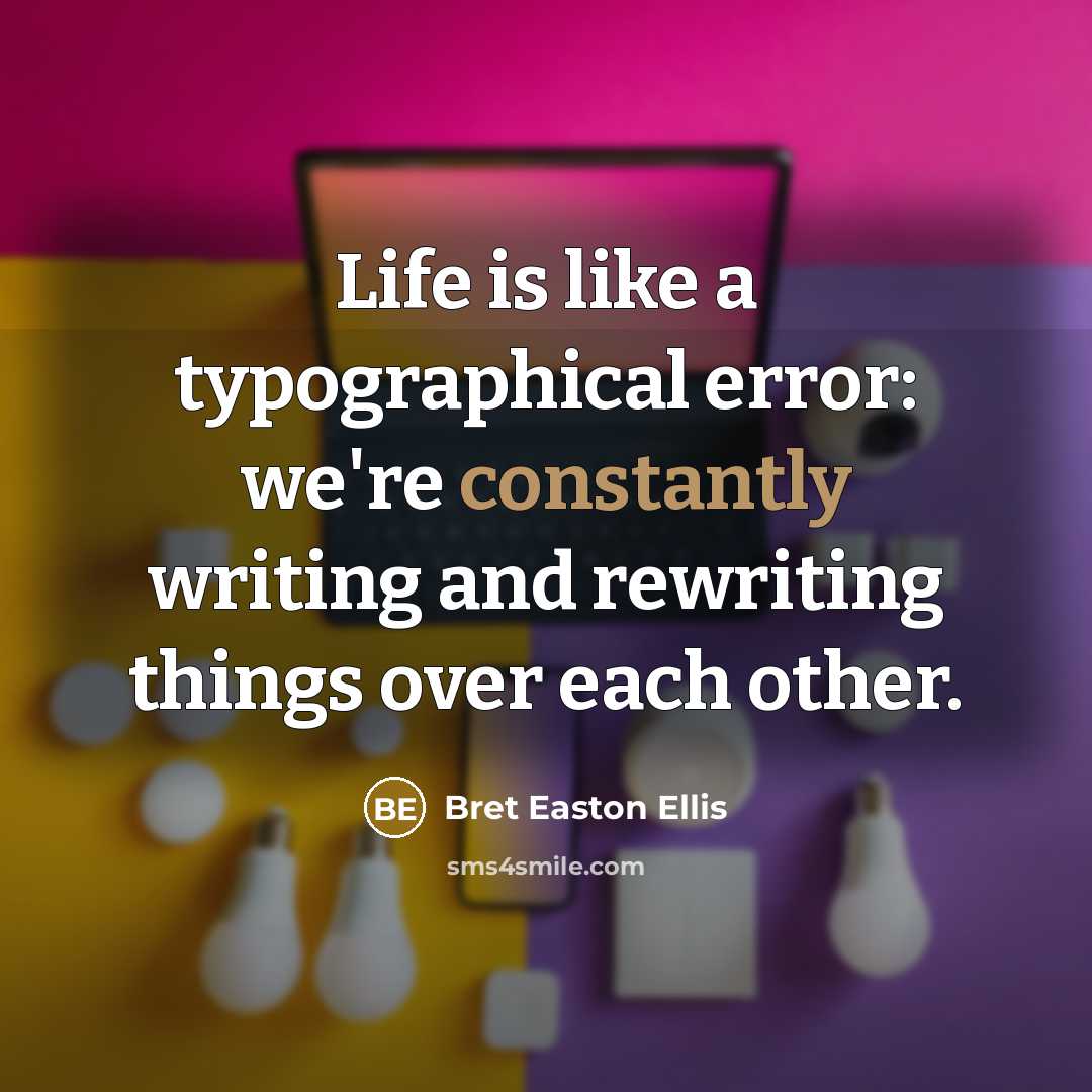 “Life is like a typographical error: we're constantly writing and rewriting things over each other.” quote by Bret Easton Ellis
