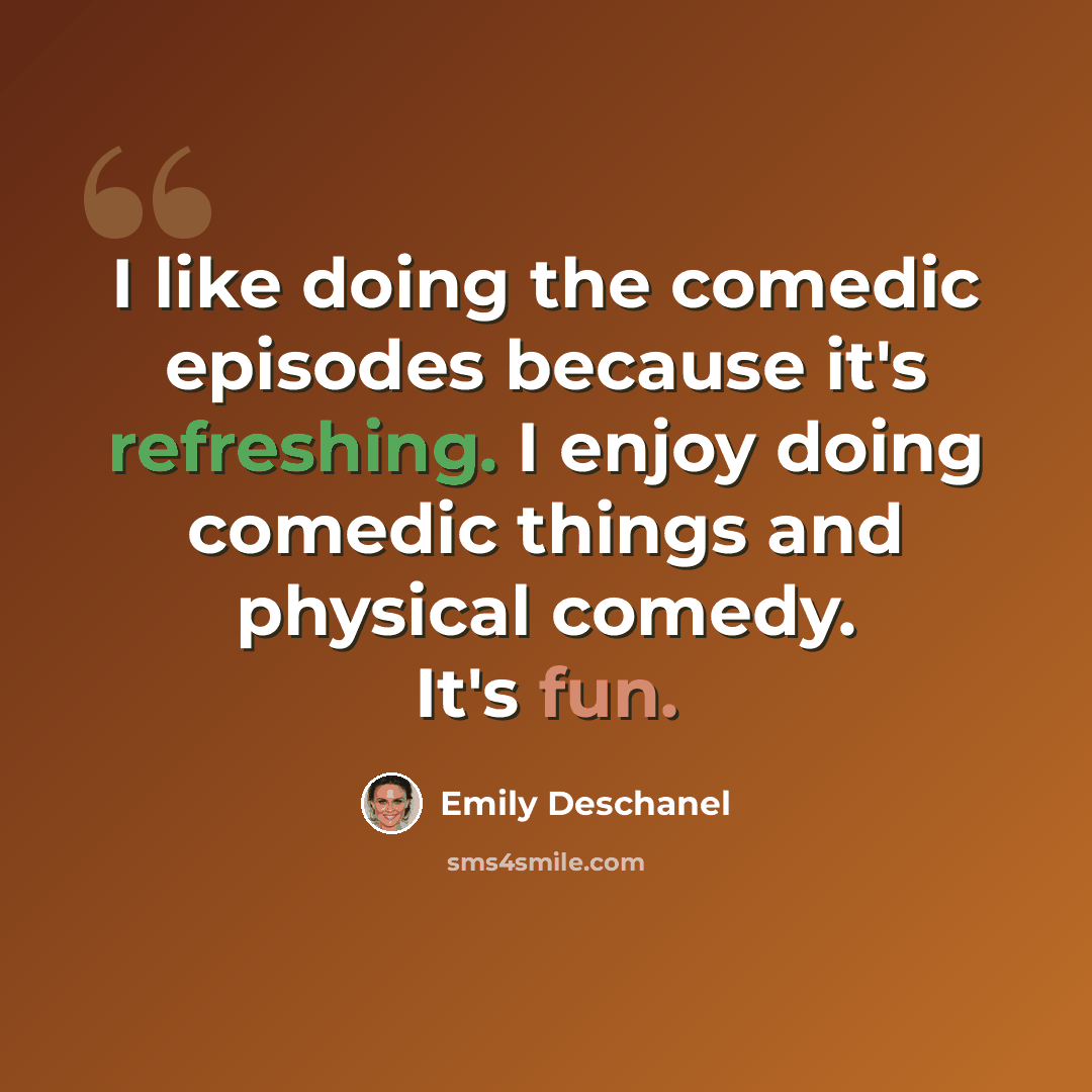 “I like doing the comedic episodes because it's refreshing. I enjoy doing comedic things and physical comedy. It's fun.” quote by Emily Deschanel
