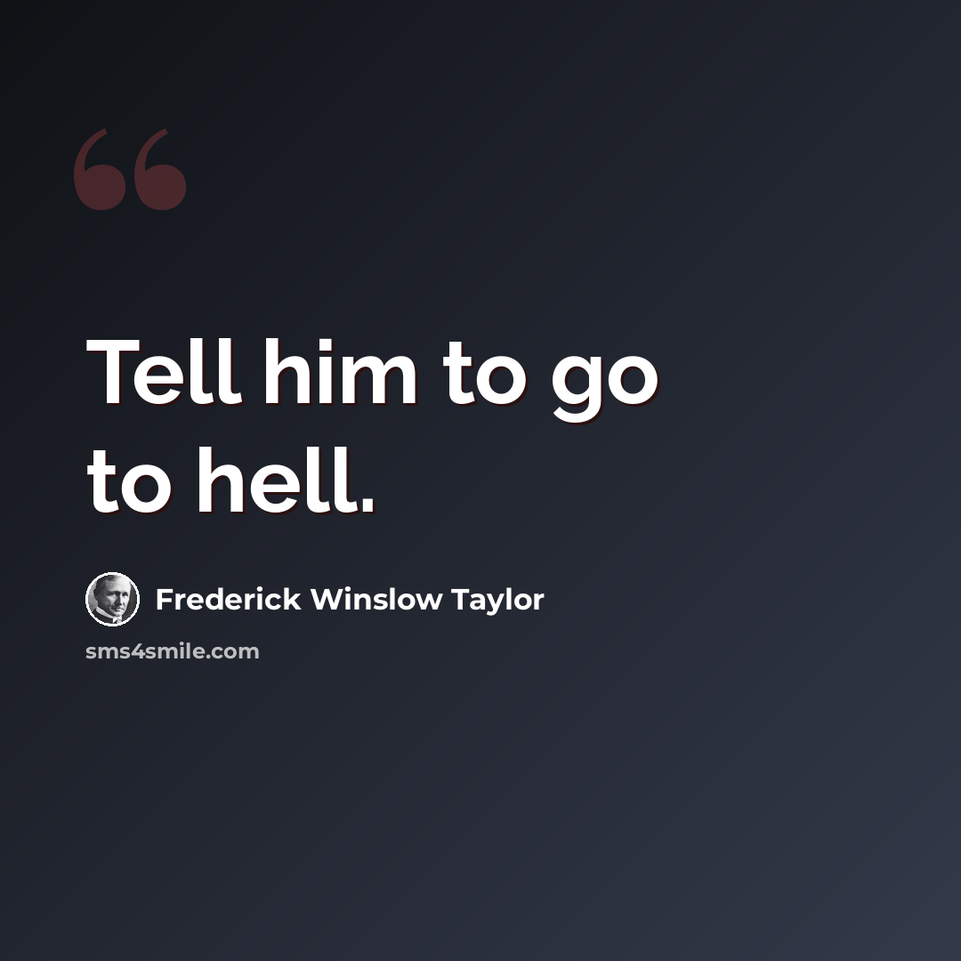 “Tell him to go to hell.” quote by Frederick Winslow Taylor