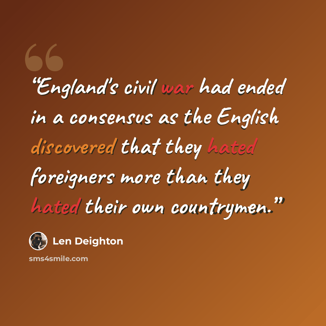 “England's civil war had ended in a consensus as the English discovered that they hated foreigners more than they hated their own countrymen.” quote by Len Deighton