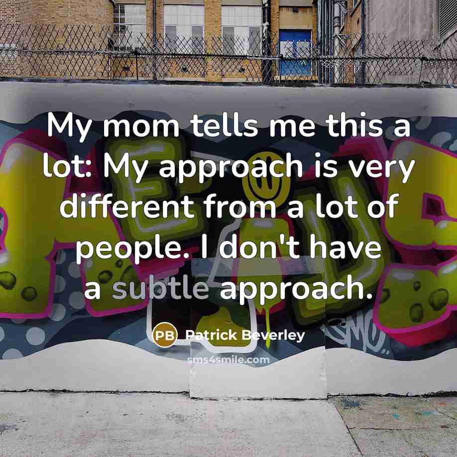 “My mom tells me this a lot: My approach is very different from a lot of people. I don't have a subtle approach.” quote by Patrick Beverley