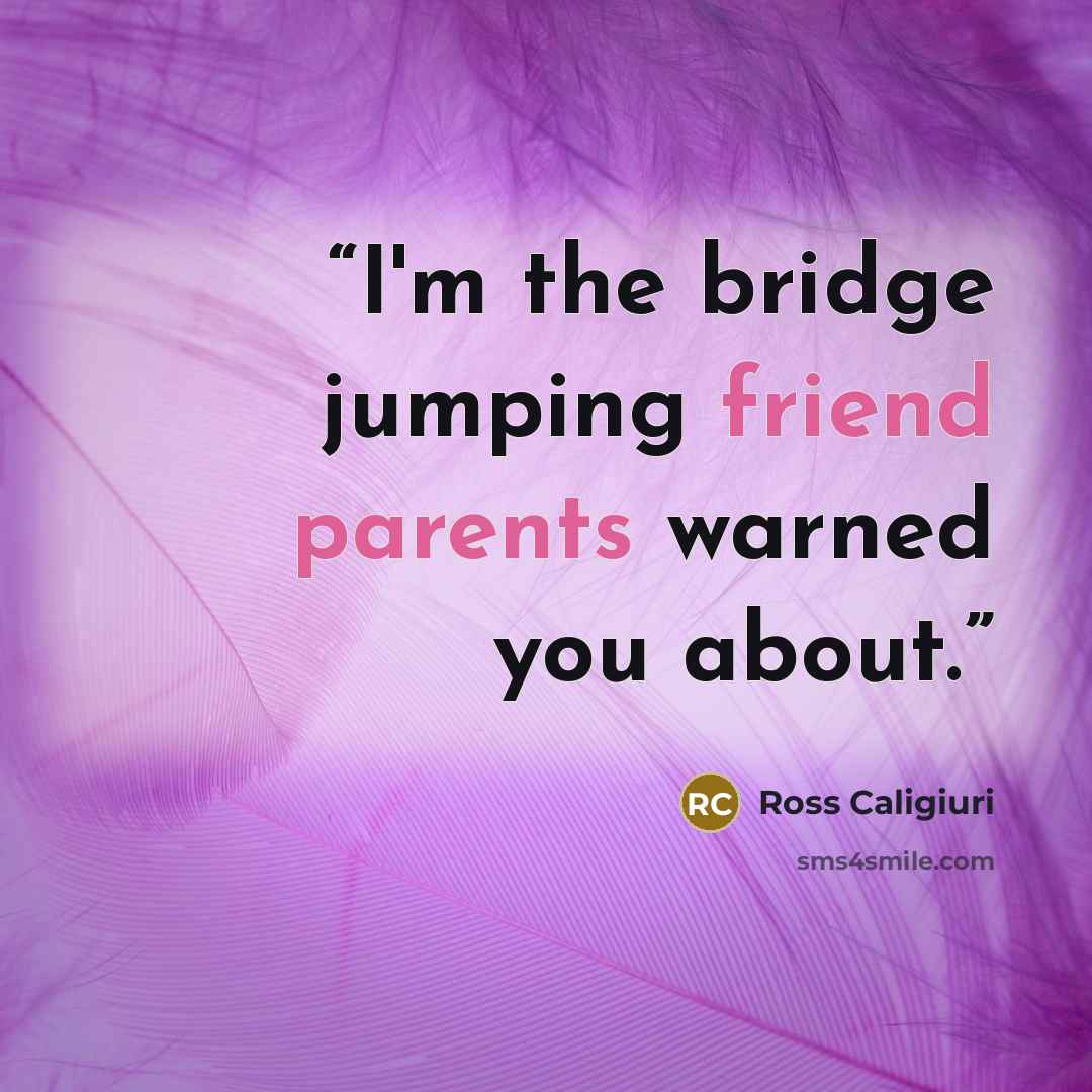 “I'm the bridge jumping friend parents warned you about.” quote by Ross Caligiuri