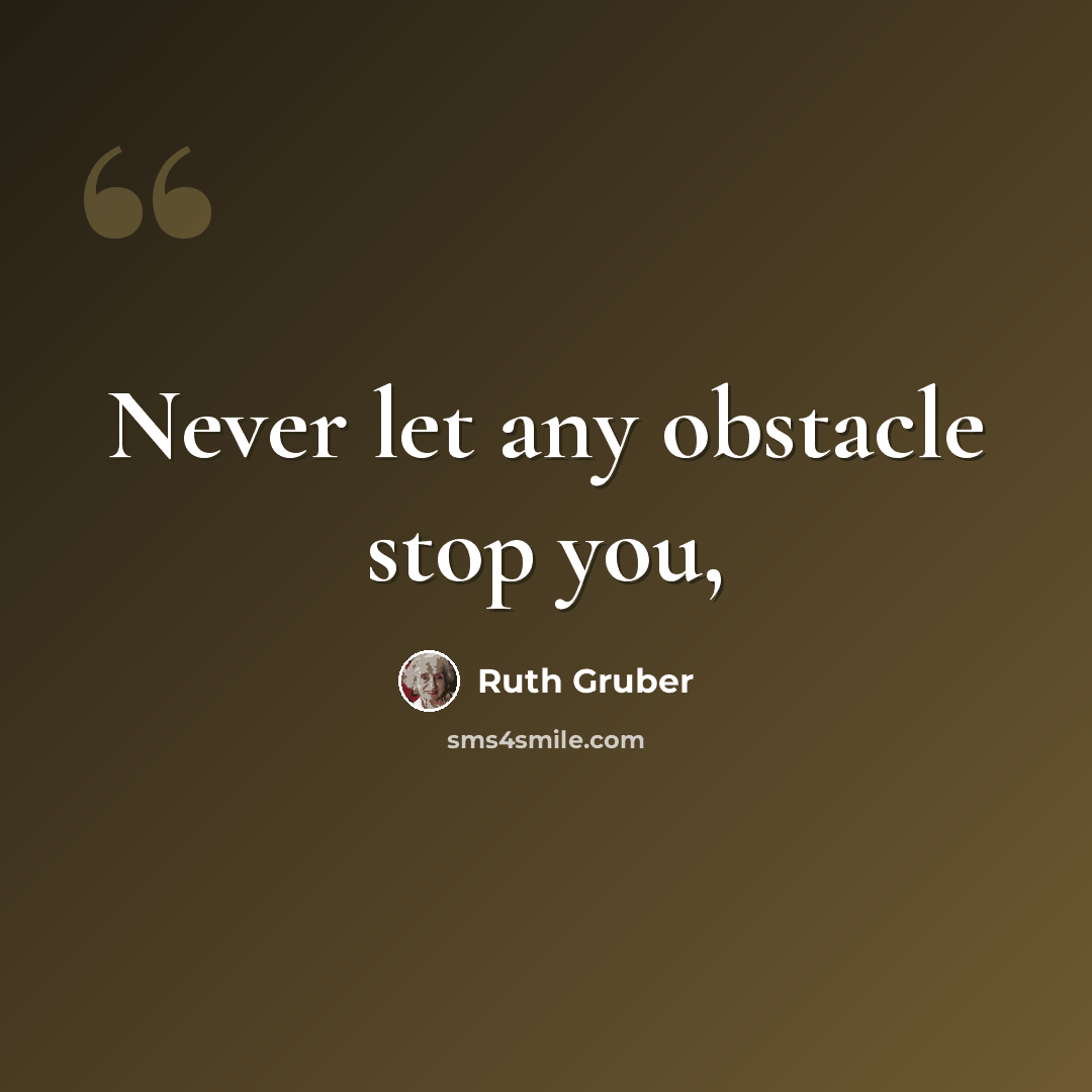 “Never let any obstacle stop you,” quote by Ruth Gruber