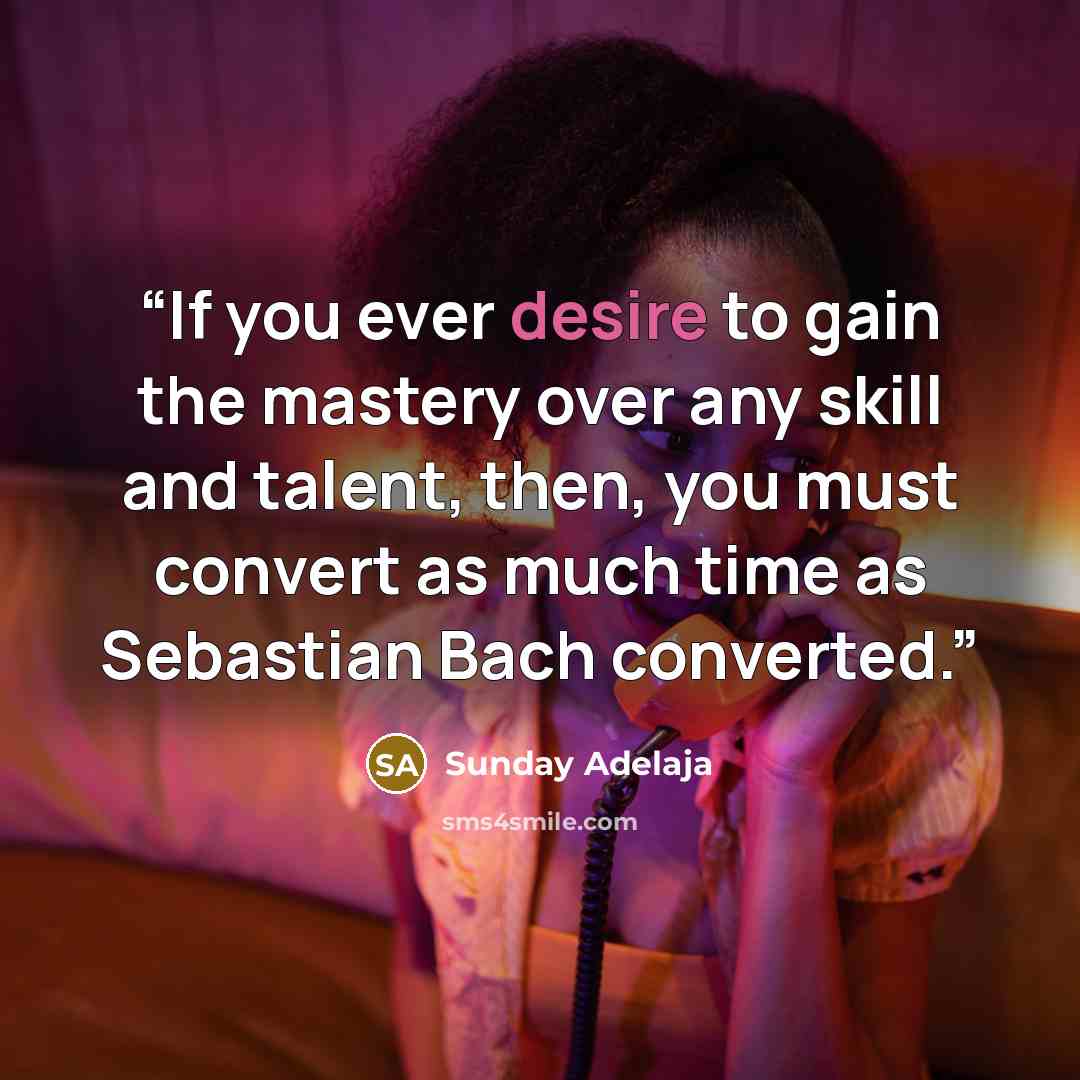“If you ever desire to gain the mastery over any skill and talent, then, you must convert as much time as Sebastian Bach converted.” quote by Sunday Adelaja