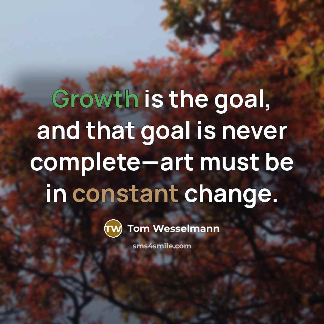 “Growth is the goal, and that goal is never complete—art must be in constant change.” quote by Tom Wesselmann
