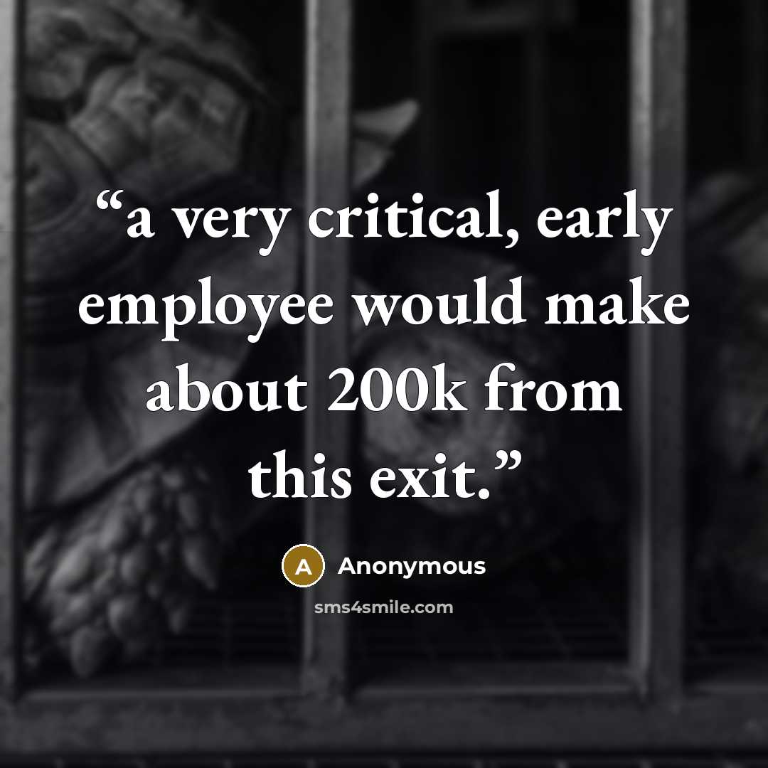 “a very critical, early employee would make about 200k from this exit.” quote by Anonymous