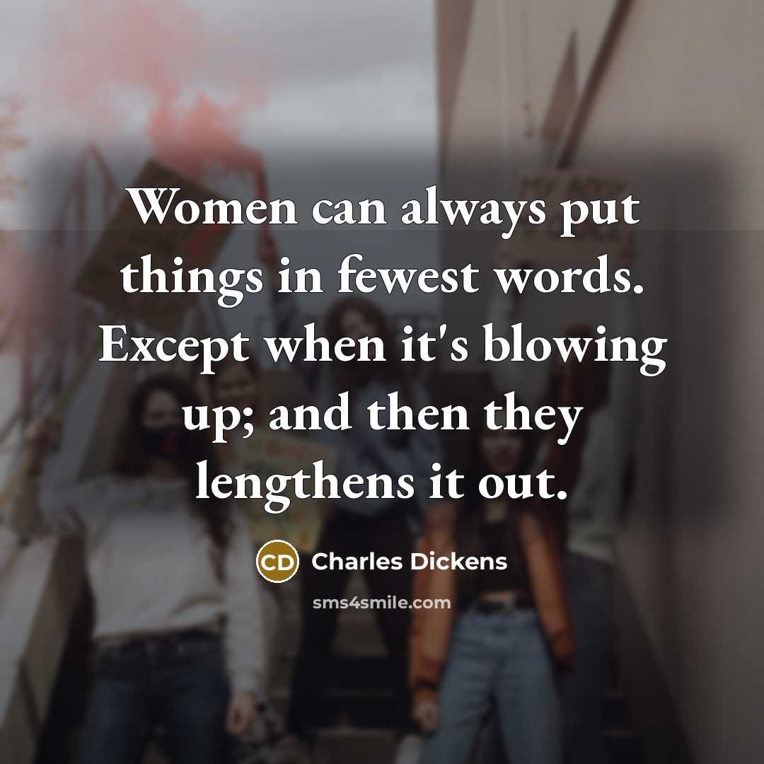 “Women can always put things in fewest words. Except when it's blowing up; and then they lengthens it out.” quote by Charles Dickens
