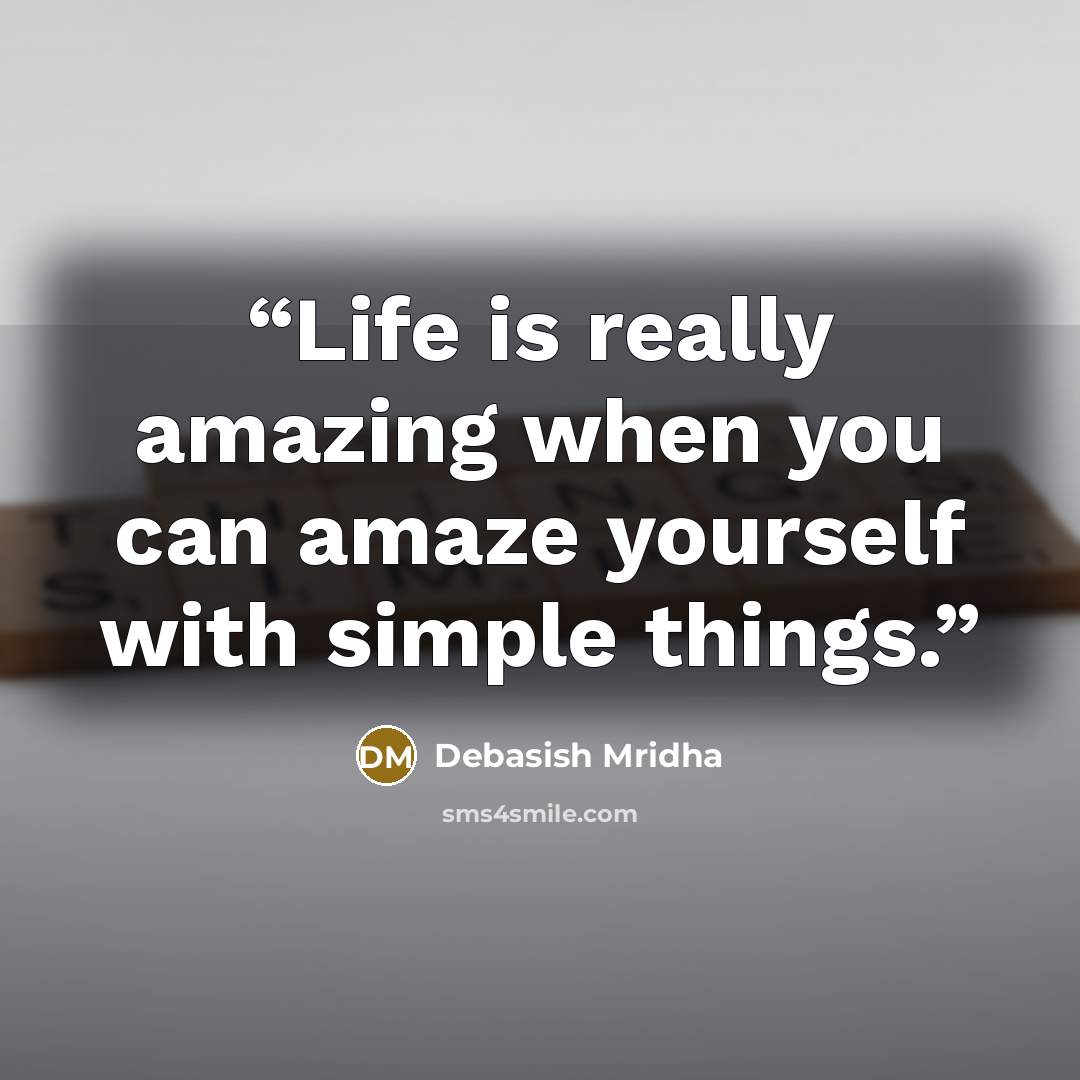 “Life is really amazing when you can amaze yourself with simple things.” quote by Debasish Mridha