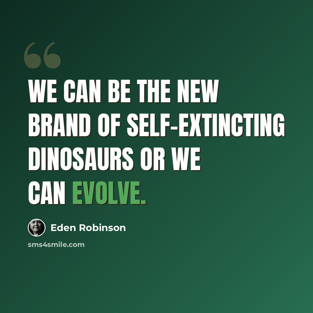 “We can be the new brand of self-extincting dinosaurs or we can evolve.” quote by Eden Robinson