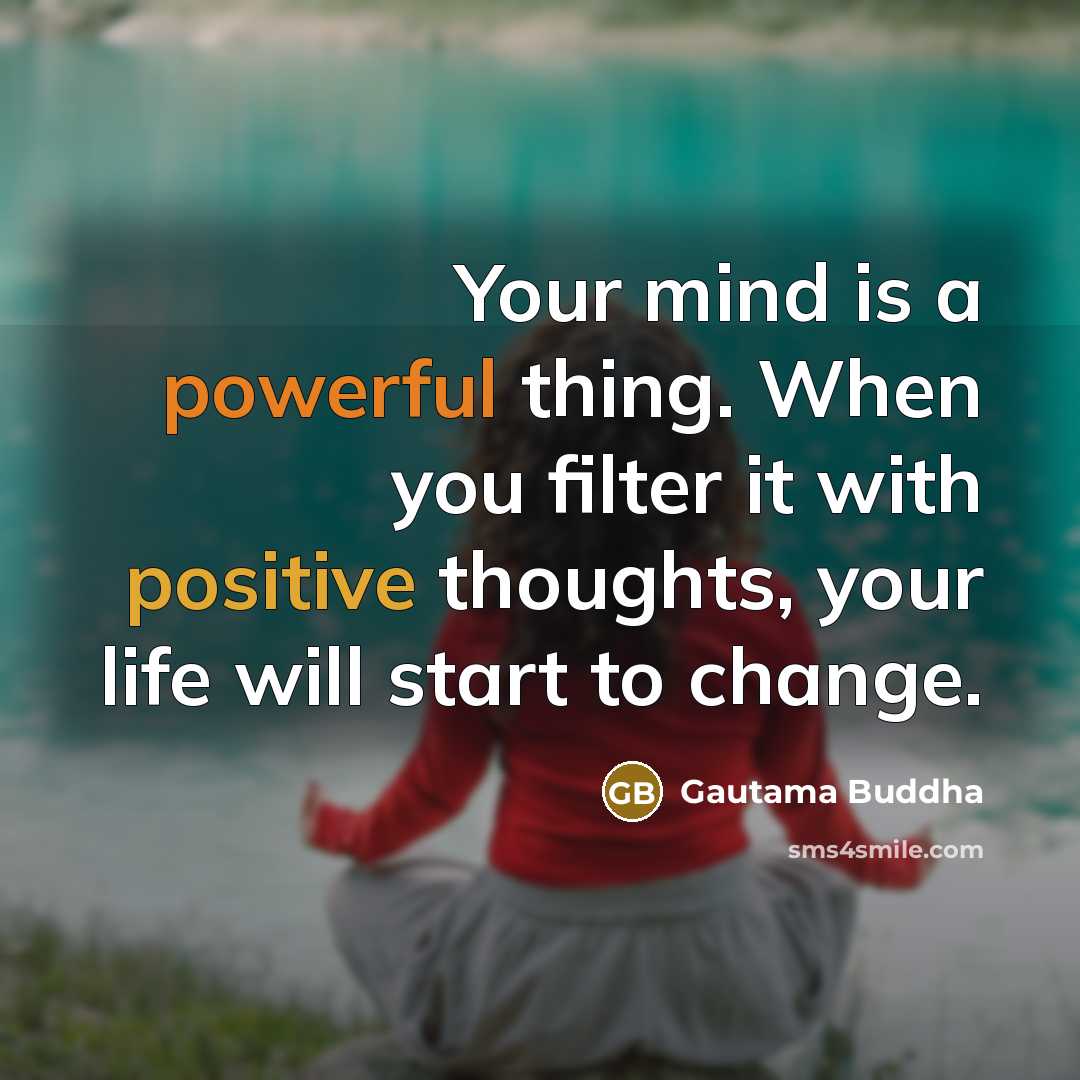 “Your mind is a powerful thing. When you filter it with positive thoughts, your life will start to change.” quote by Gautama Buddha