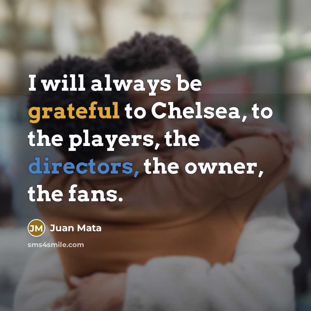 “I will always be grateful to Chelsea, to the players, the directors, the owner, the fans.” quote by Juan Mata