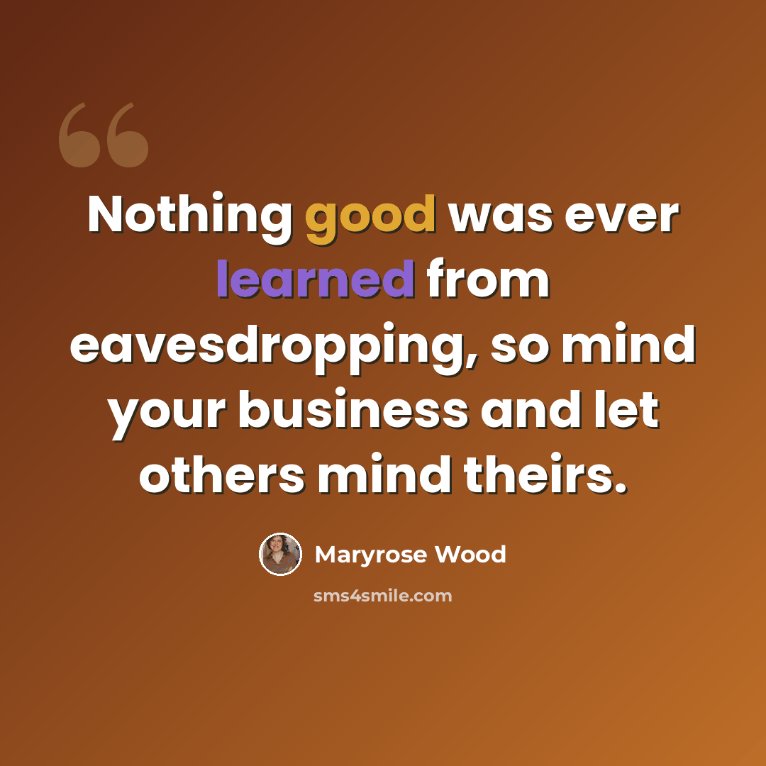 “Nothing good was ever learned from eavesdropping, so mind your business and let others mind theirs.” quote by Maryrose Wood