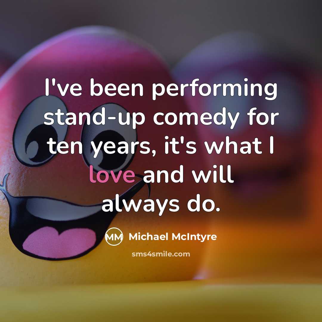 “I've been performing stand-up comedy for ten years, it's what I love and will always do.” quote by Michael McIntyre