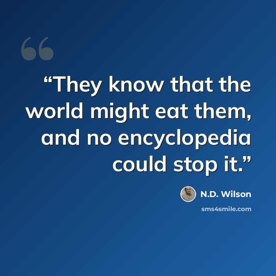 “They know that the world might eat them, and no encyclopedia could stop it.” quote by N.D. Wilson