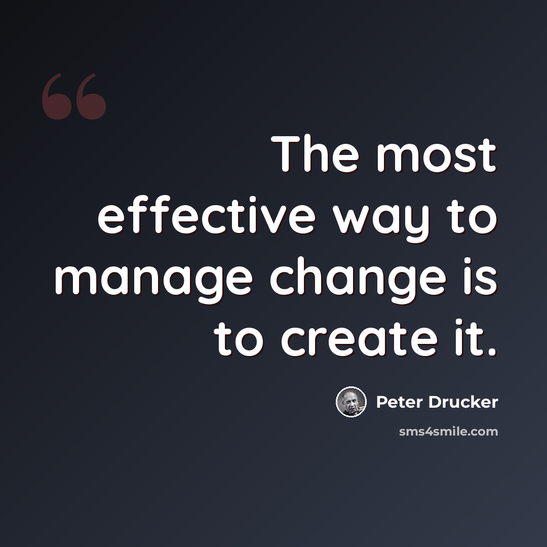 “The most effective way to manage change is to create it.” quote by Peter Drucker