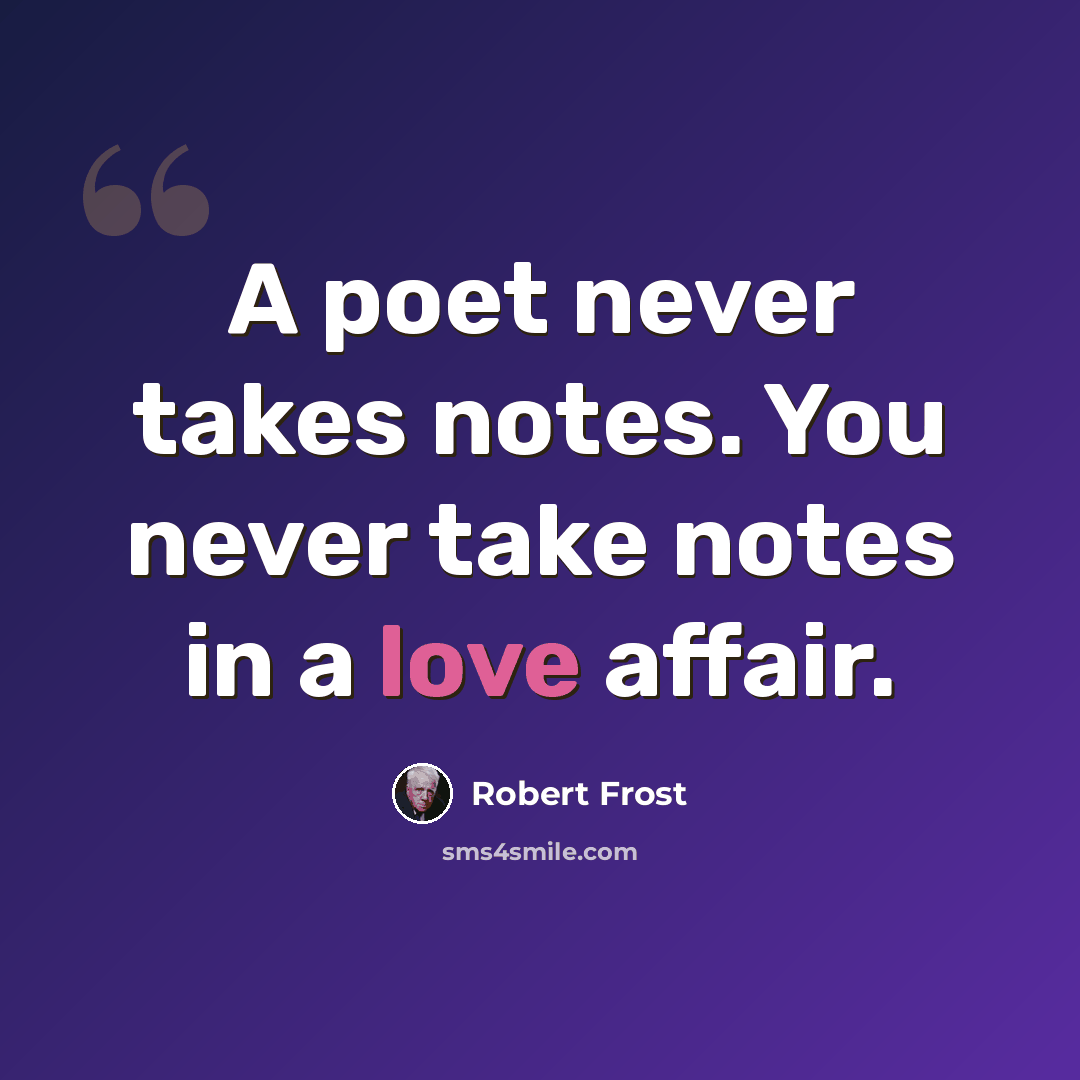 “A poet never takes notes. You never take notes in a love affair.” quote by Robert Frost