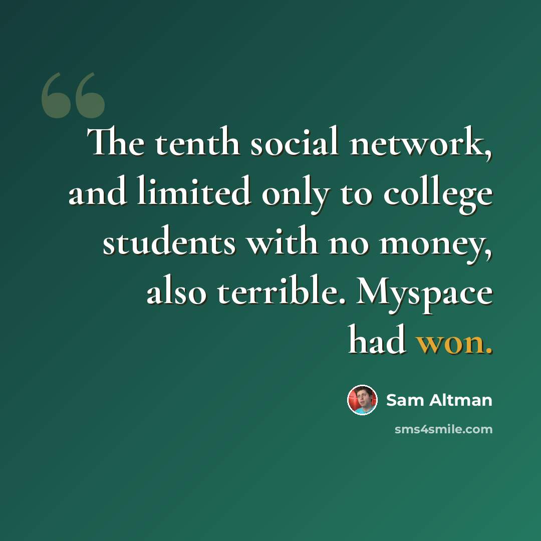 “The tenth social network, and limited only to college students with no money, also terrible. Myspace had won.” quote by Sam Altman