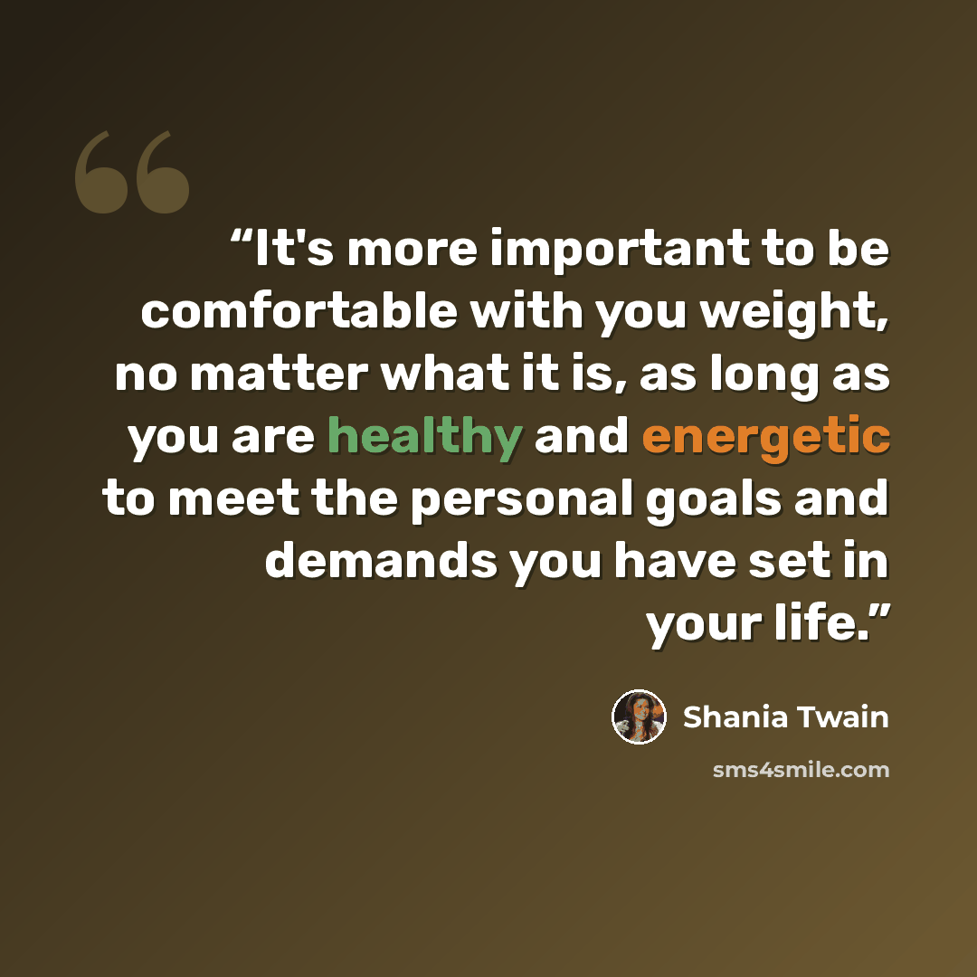 “It's more important to be comfortable with you weight, no matter what it is, as long as you are healthy and energetic to meet the personal goals and demands you have set in your life.” quote by Shania Twain