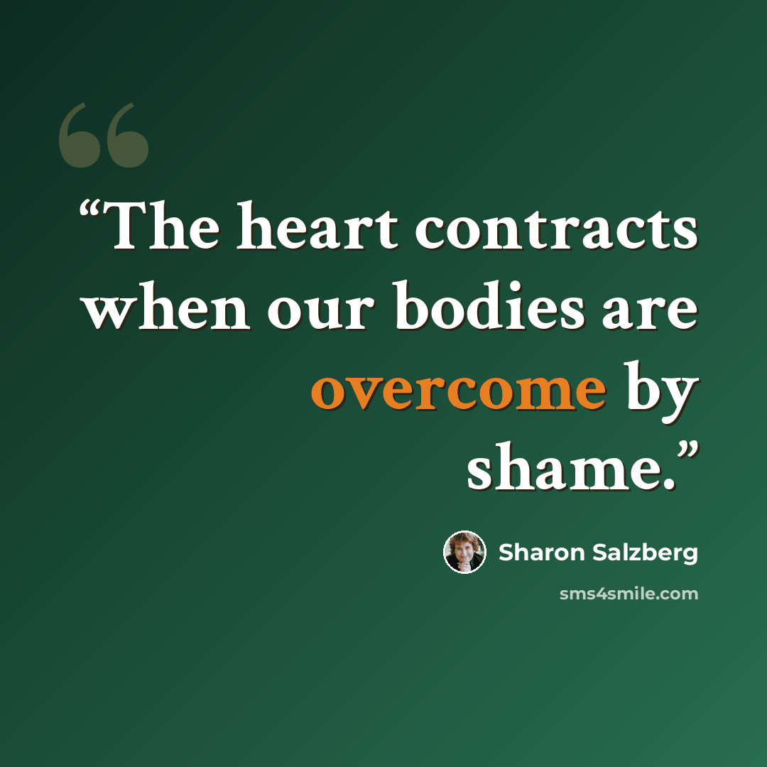 “The heart contracts when our bodies are overcome by shame.” quote by Sharon Salzberg