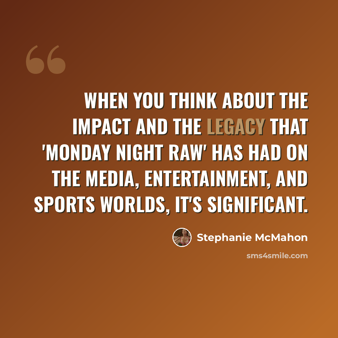 “When you think about the impact and the legacy that 'Monday Night Raw' has had on the media, entertainment, and sports worlds, it's significant.” quote by Stephanie McMahon