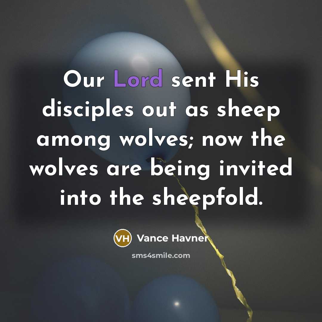 “Our Lord sent His disciples out as sheep among wolves; now the wolves are being invited into the sheepfold.” quote by Vance Havner