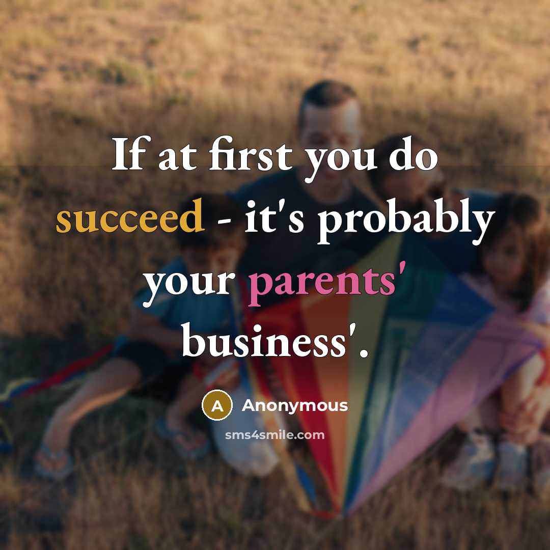 “If at first you do succeed - it's probably your parents' business'.” quote by Anonymous