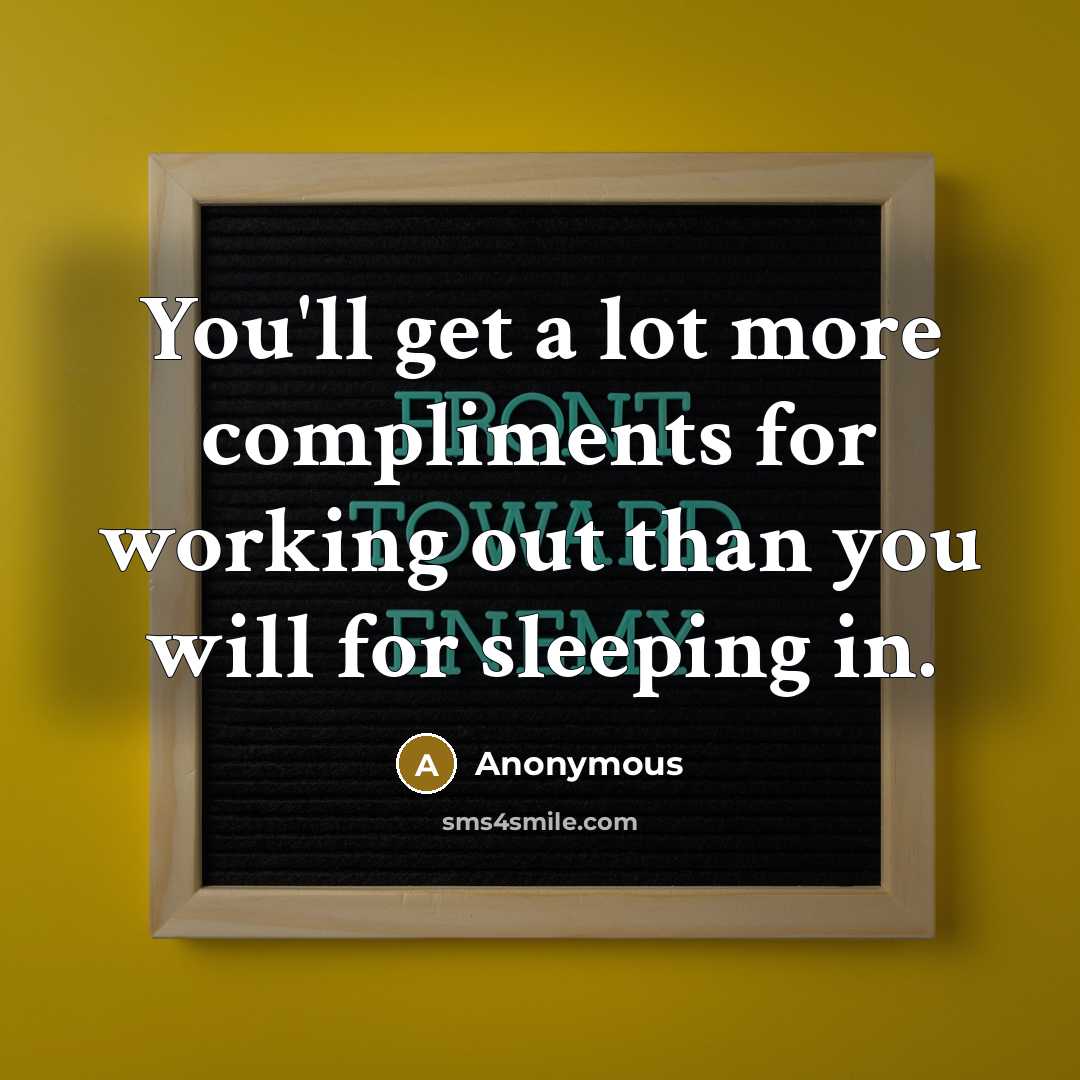 “You'll get a lot more compliments for working out than you will for sleeping in.” quote by Anonymous