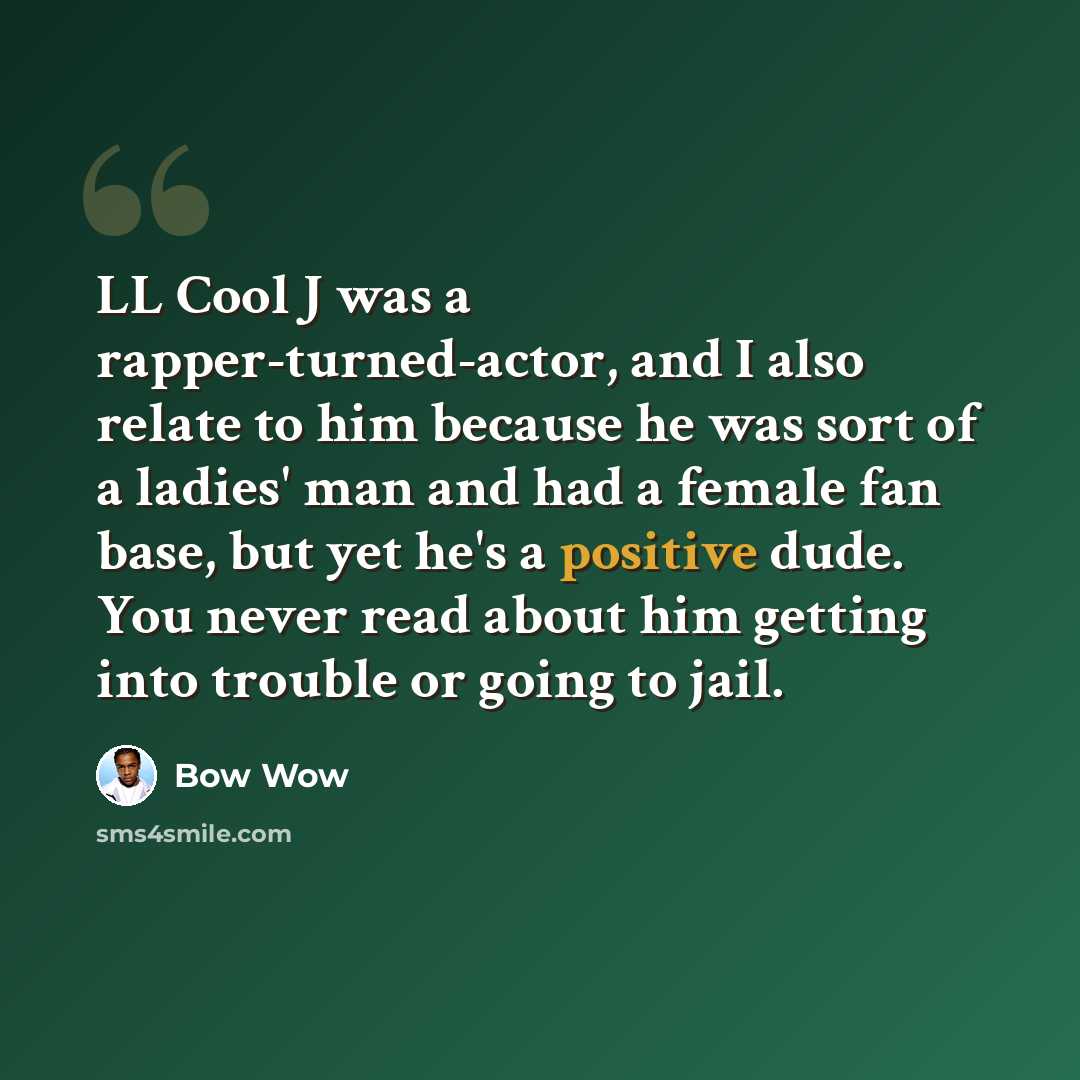 “LL Cool J was a rapper-turned-actor, and I also relate to him because he was sort of a ladies' man and had a female fan base, but yet he's a positive dude. You never read about him getting into trouble or going to jail.” quote by Bow Wow
