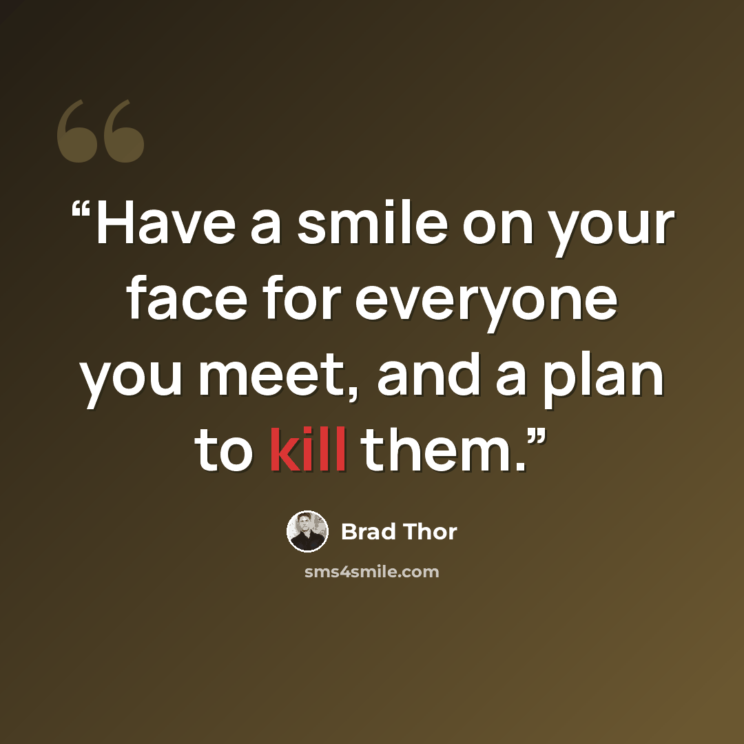“Have a smile on your face for everyone you meet, and a plan to kill them.” quote by Brad Thor