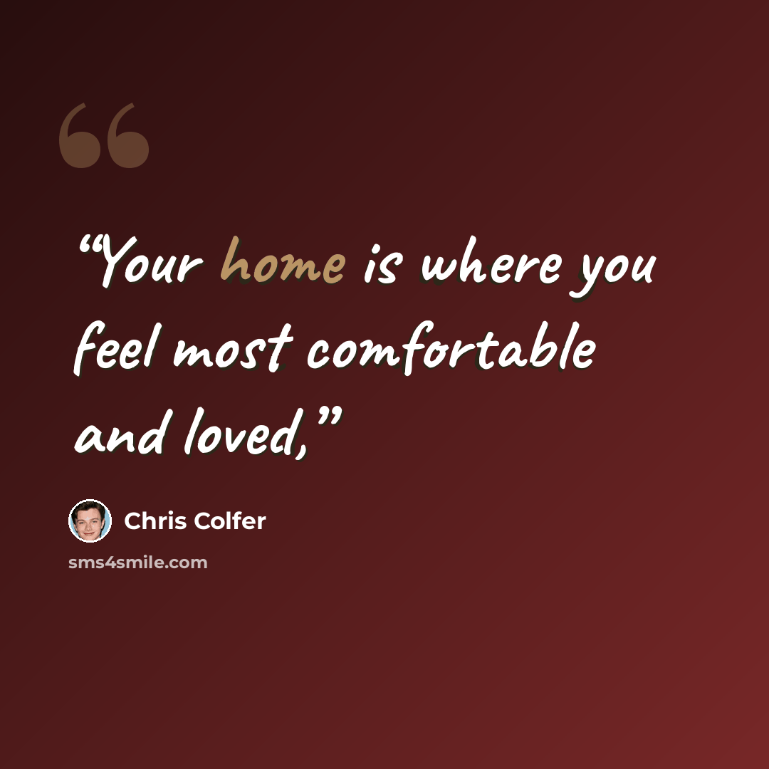 “Your home is where you feel most comfortable and loved,” quote by Chris Colfer