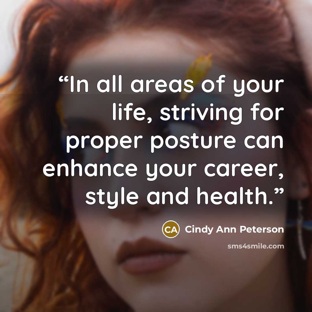 “In all areas of your life, striving for proper posture can enhance your career, style and health.” quote by Cindy Ann Peterson