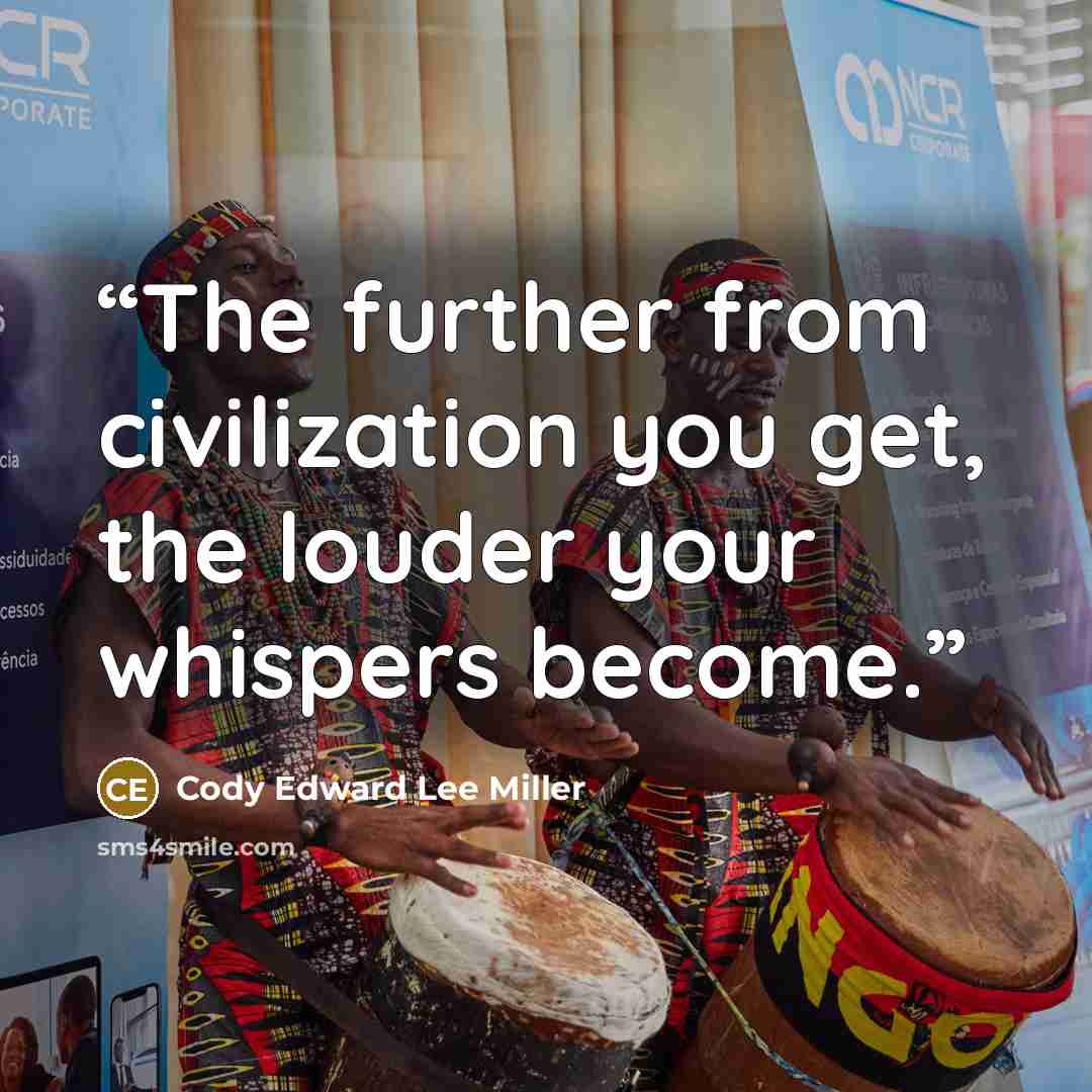“The further from civilization you get, the louder your whispers become.” quote by Cody Edward Lee Miller