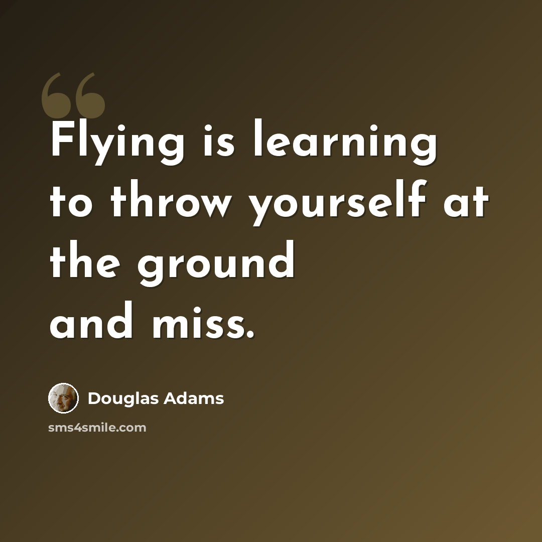“Flying is learning to throw yourself at the ground and miss.” quote by Douglas Adams
