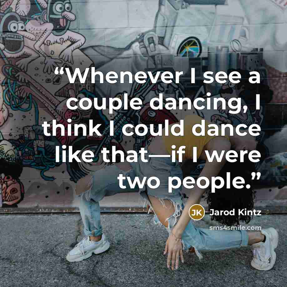 “Whenever I see a couple dancing, I think I could dance like that—if I were two people.” quote by Jarod Kintz