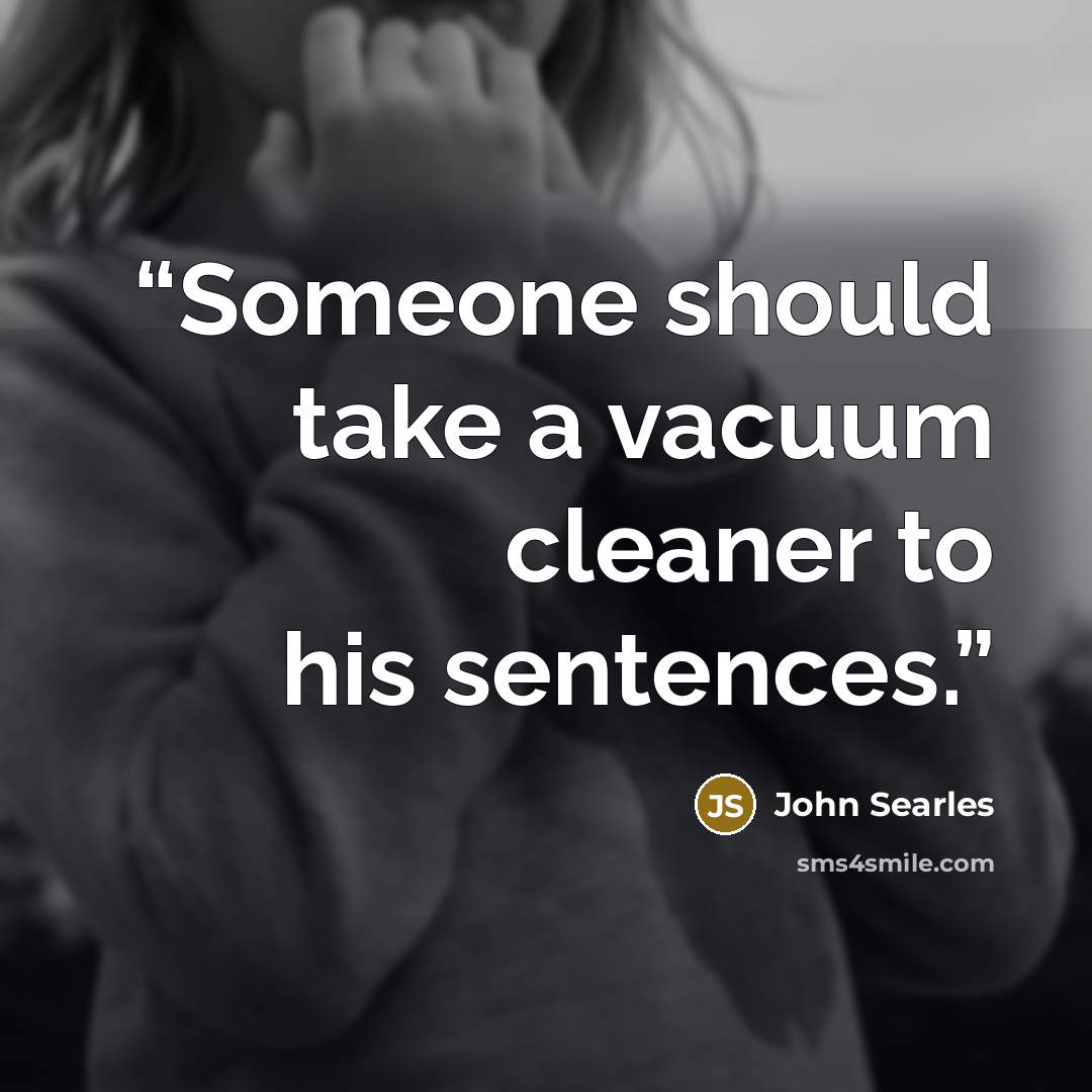 “Someone should take a vacuum cleaner to his sentences.” quote by John Searles
