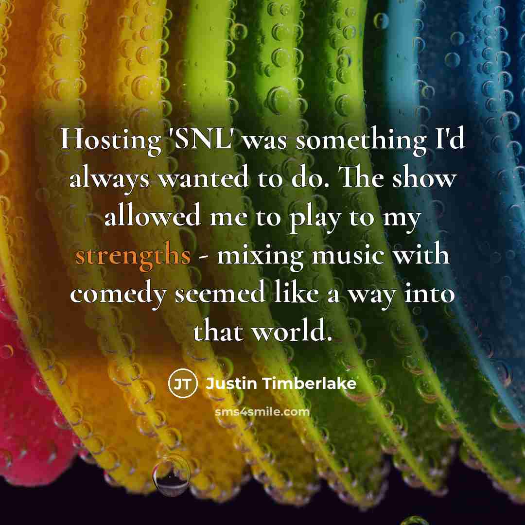 “Hosting 'SNL' was something I'd always wanted to do. The show allowed me to play to my strengths - mixing music with comedy seemed like a way into that world.” quote by Justin Timberlake