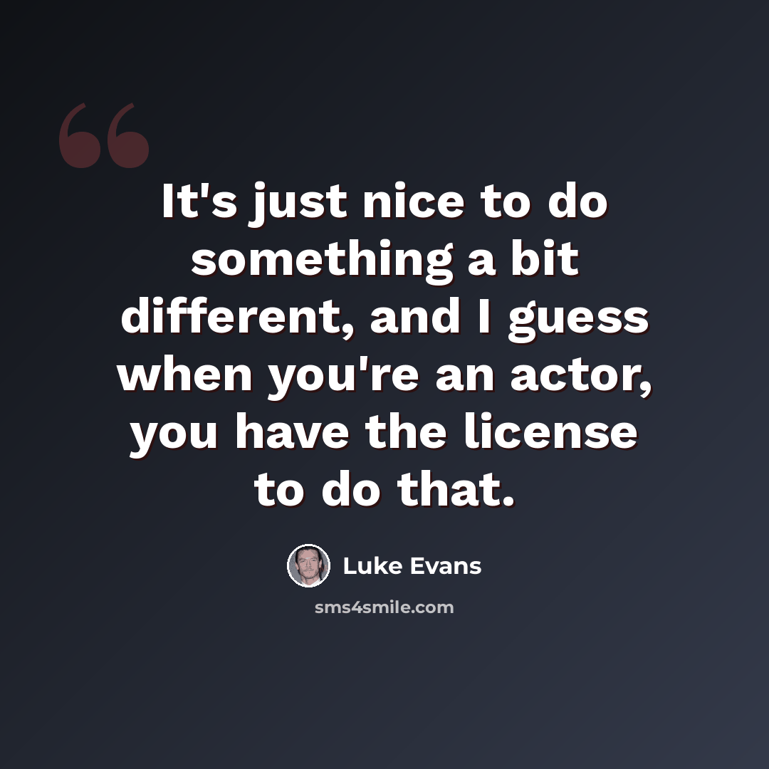 “It's just nice to do something a bit different, and I guess when you're an actor, you have the license to do that.” quote by Luke Evans