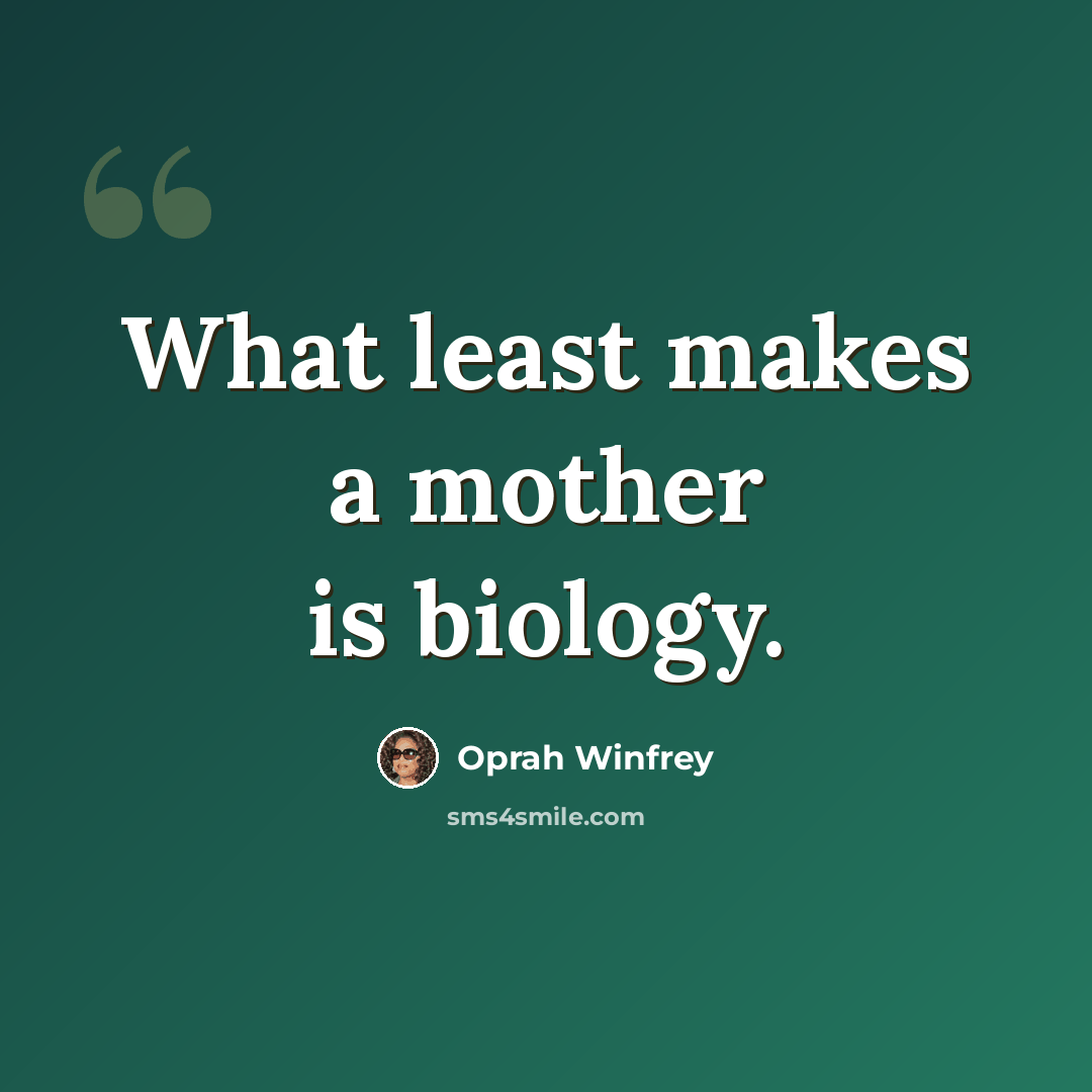 “What least makes a mother is biology.” quote by Oprah Winfrey