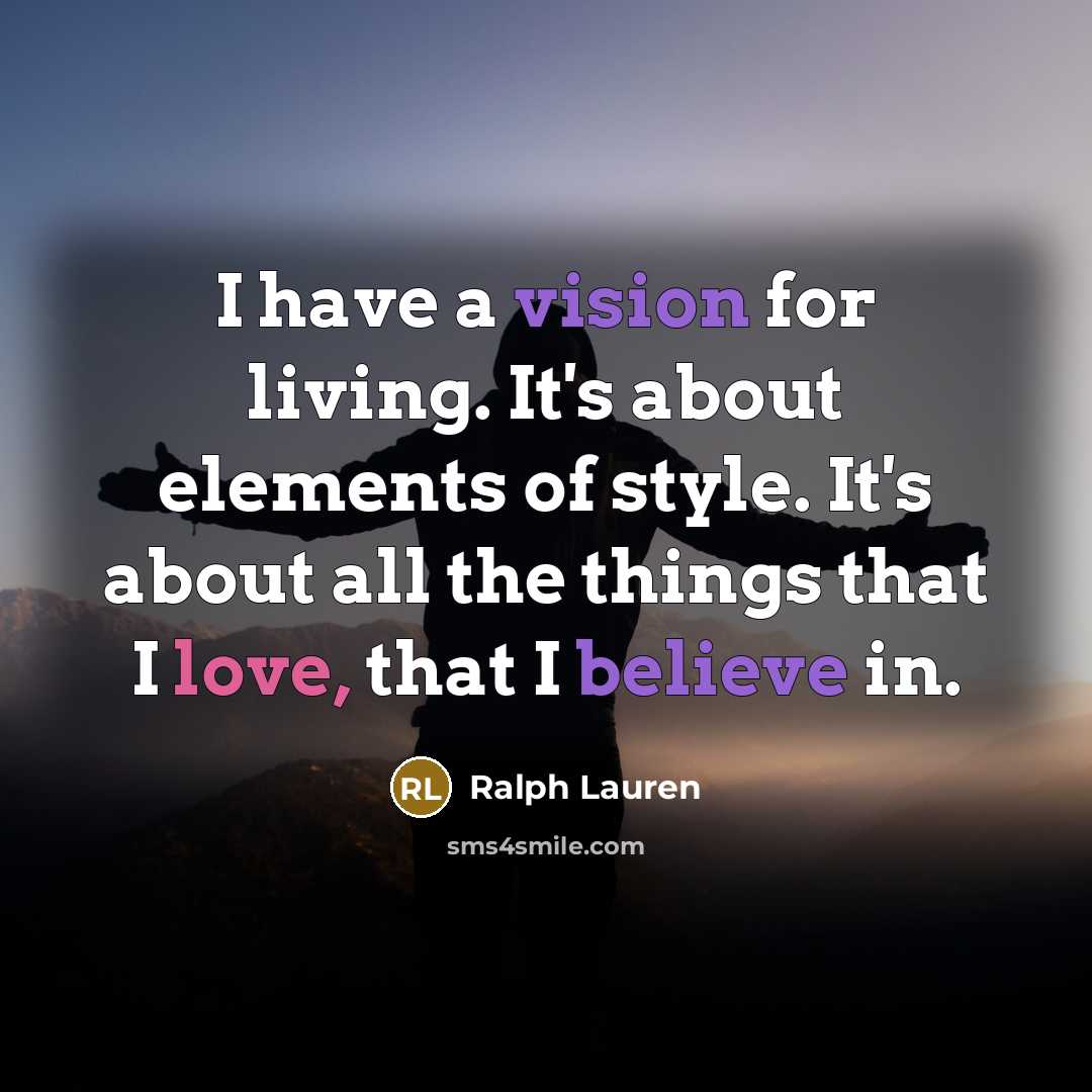 “I have a vision for living. It's about elements of style. It's about all the things that I love, that I believe in.” quote by Ralph Lauren