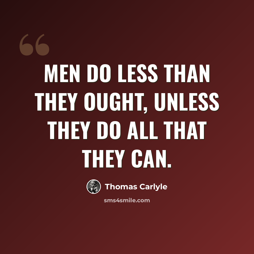 “Men do less than they ought, unless they do all that they can.” quote by Thomas Carlyle