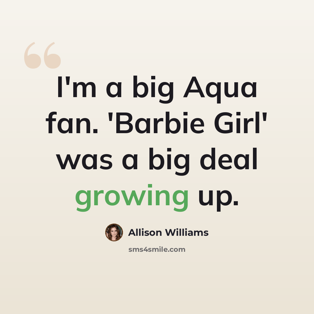 “I'm a big Aqua fan. 'Barbie Girl' was a big deal growing up.” quote by Allison Williams