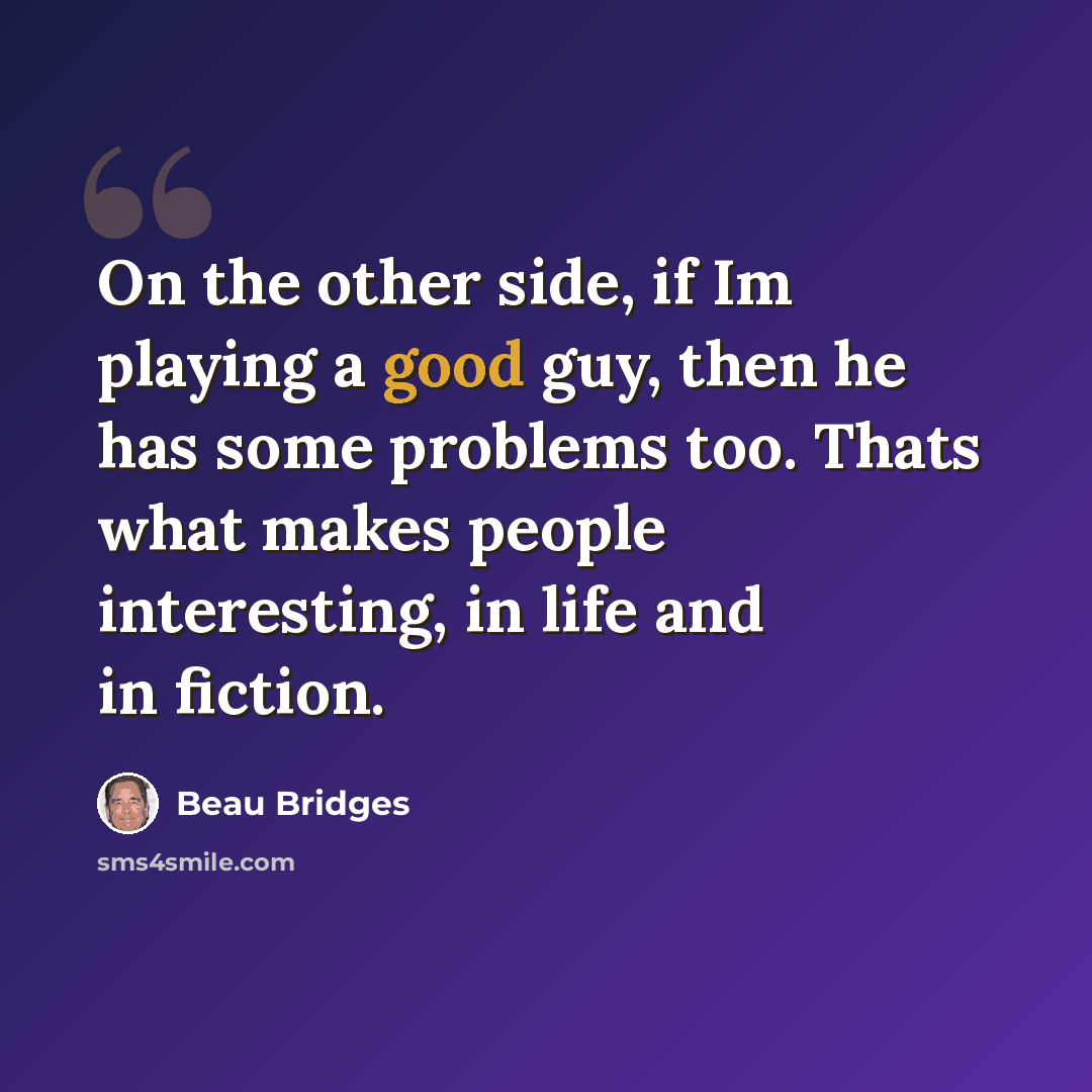 “On the other side, if Im playing a good guy, then he has some problems too. Thats what makes people interesting, in life and in fiction.” quote by Beau Bridges