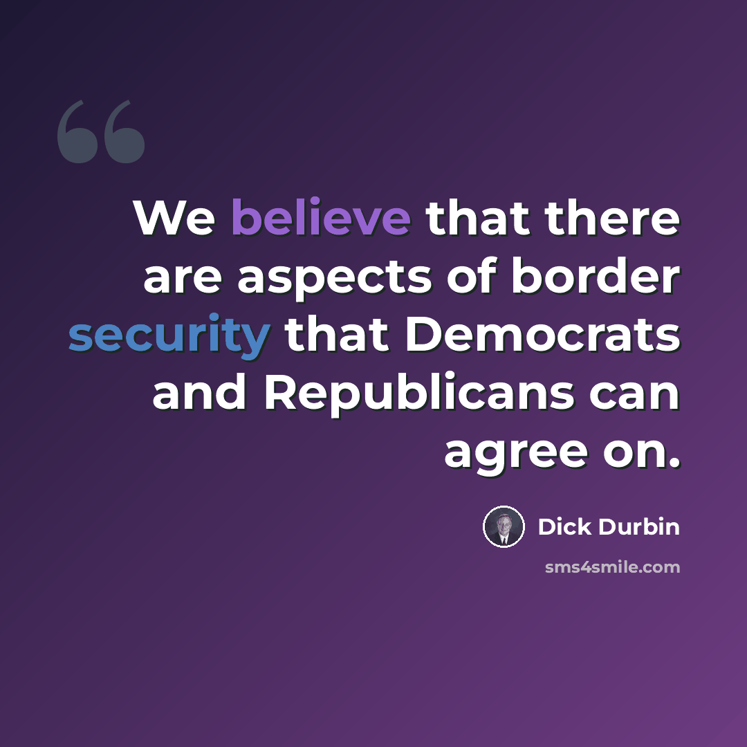 “We believe that there are aspects of border security that Democrats and Republicans can agree on.” quote by Dick Durbin