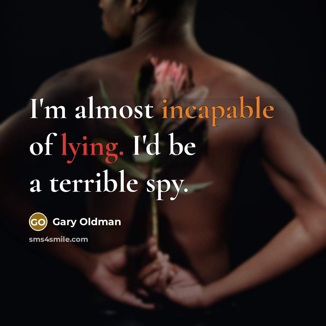 “I'm almost incapable of lying. I'd be a terrible spy.” quote by Gary Oldman