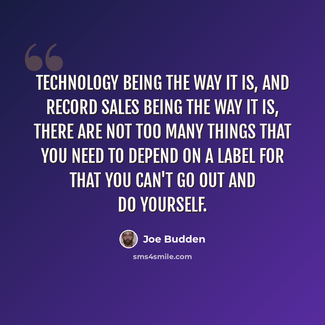 “Technology being the way it is, and record sales being the way it is, there are not too many things that you need to depend on a label for that you can't go out and do yourself.” quote by Joe Budden