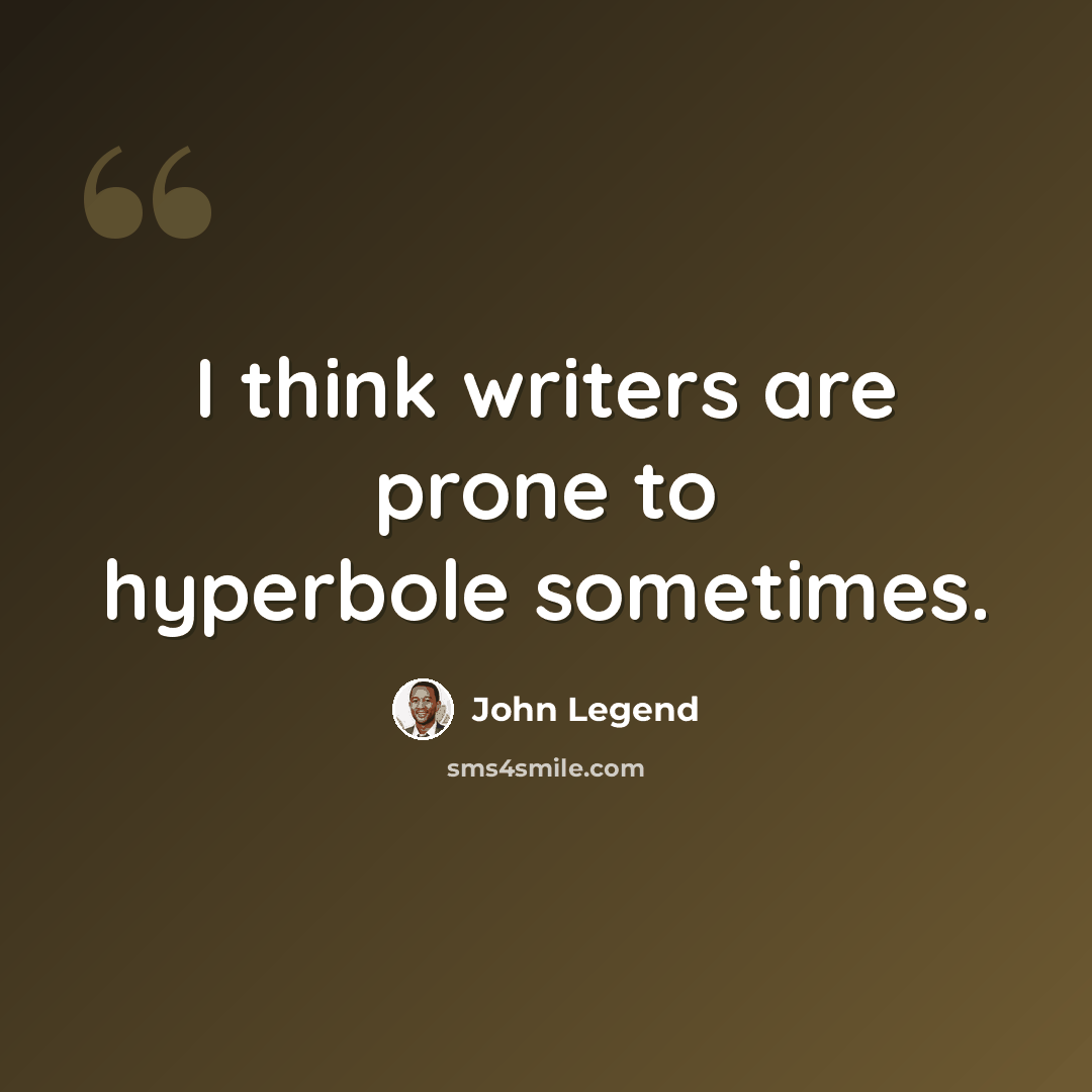 “I think writers are prone to hyperbole sometimes.” quote by John Legend