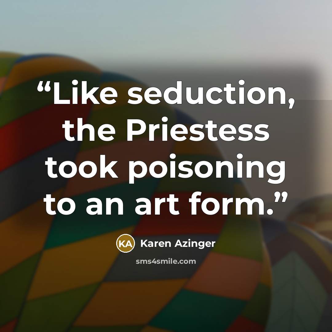 “Like seduction, the Priestess took poisoning to an art form.” quote by Karen Azinger