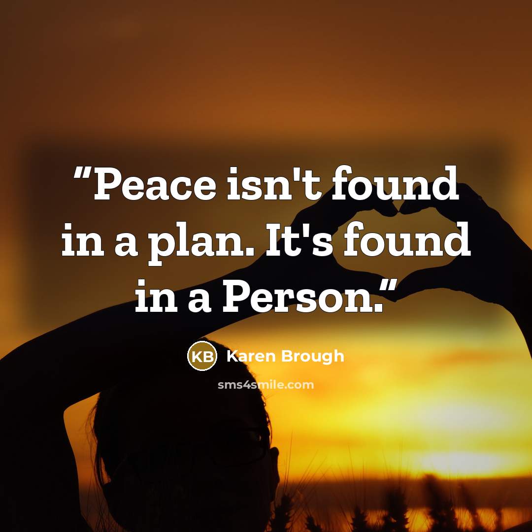 “Peace isn't found in a plan. It's found in a Person.” quote by Karen Brough