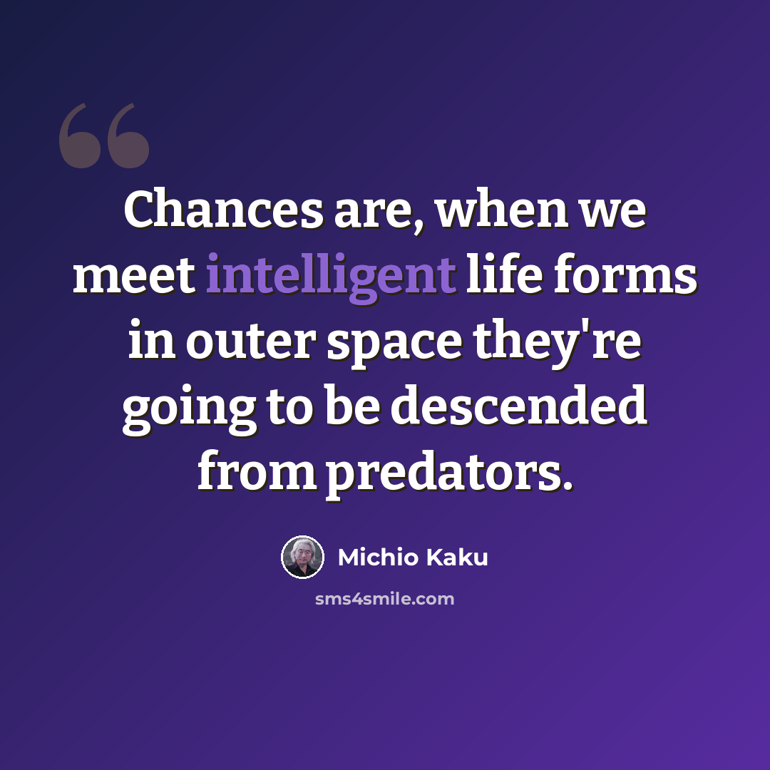 “Chances are, when we meet intelligent life forms in outer space they're going to be descended from predators.” quote by Michio Kaku